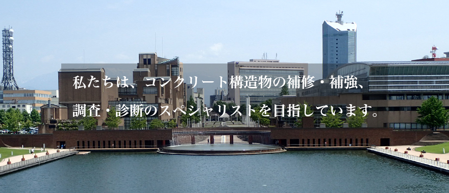 私たちは、コンクリート構造物の補修・補強、調査・診断のスペシャリストを目指しています。