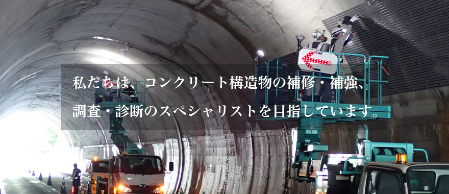 私たちは、コンクリート構造物の補修・補強、調査・診断のスペシャリストを目指しています。