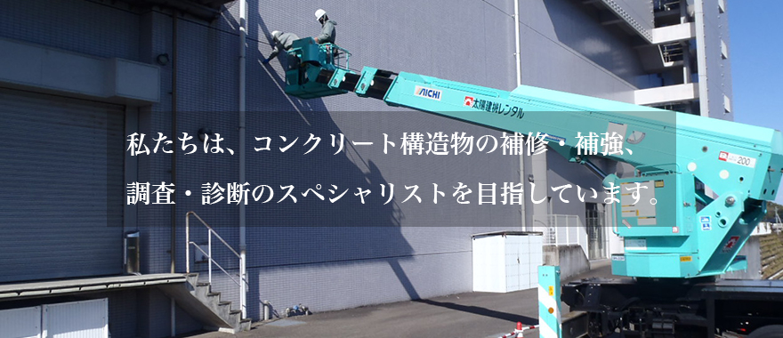 私たちは、コンクリート構造物の補修・補強、調査・診断のスペシャリストを目指しています。